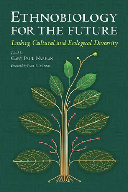 Ethnobiology for the Future: Linking Cultural and Ecological Diversity by Gary Paul Nabhan, Paul E. Minnis
