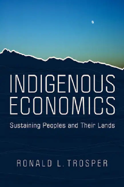 Indigenous Economics: Sustaining Peoples and Their Lands by Ronald L. Trosper
