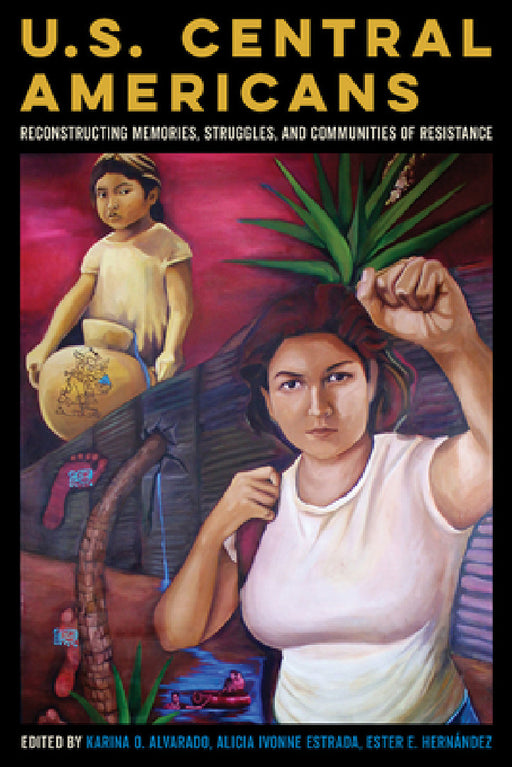 U.S. Central Americans: Reconstructing Memories, Struggles, and Communities of Resistance by Karina Oliva Alvarado, Alicia Ivonne Estrada, Ester E. Hernández