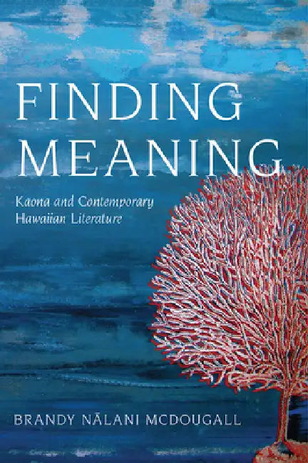 Finding Meaning: Kaona and Contemporary Hawaiian Literature by Brandy Nalani McDougall