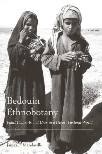 Bedouin Ethnobotany: Plant Concepts and Uses in a Desert Pastoral World by James P. Mandaville