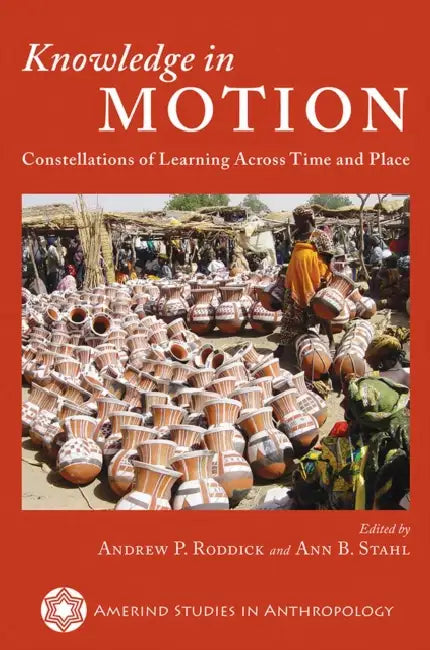 Knowledge in Motion: Constellations of Learning Across Time and Place by Andrew P. Roddick, Ann B. Stahl