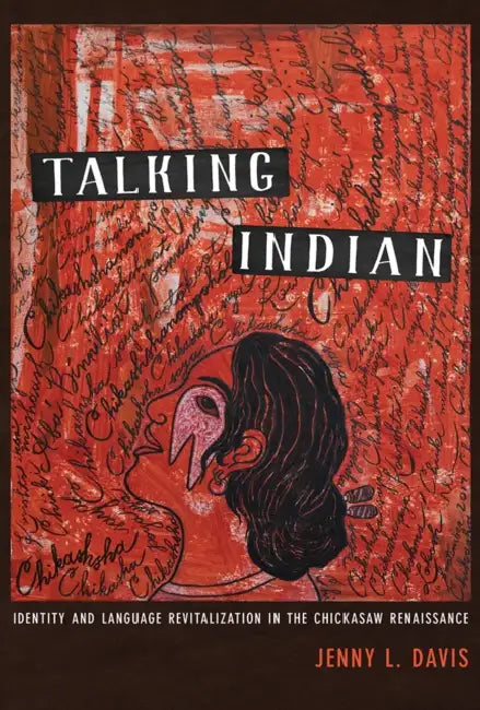 Talking Indian: Identity and Language Revitalization in the Chickasaw Renaissance by Jenny L. Davis