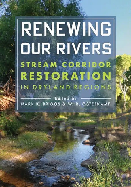 Renewing Our Rivers: Stream Corridor Restoration in Dryland Regions by Mark K. Briggs, Waite R. Osterkamp