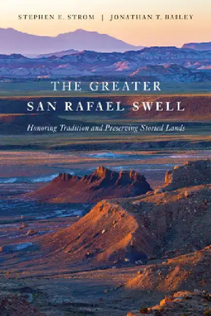 The Greater San Rafael Swell: Honoring Tradition and Preserving Storied Lands by Stephen E. Strom