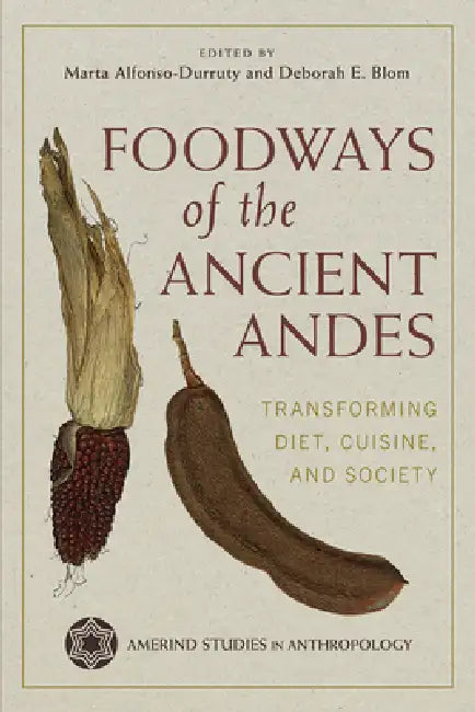 Foodways of the Ancient Andes: Transforming Diet, Cuisine, and Society by Marta P. Alfonso-Durruty, Deborah E. Blom