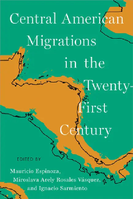 Central American Migrations in the Twenty-First Century by Mauricio Espinoza, Miroslava Arely Rosales Vásquez, Ignacio Sarmiento