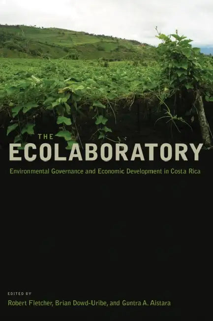 The Ecolaboratory: Environmental Governance and Economic Development in Costa Rica by Robert Fletcher, Guntra A. Aistara