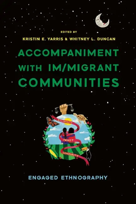 Accompaniment with Im/Migrant Communities: Engaged Ethnography by Kristin Elizabeth Yarris, Whitney L. Duncan
