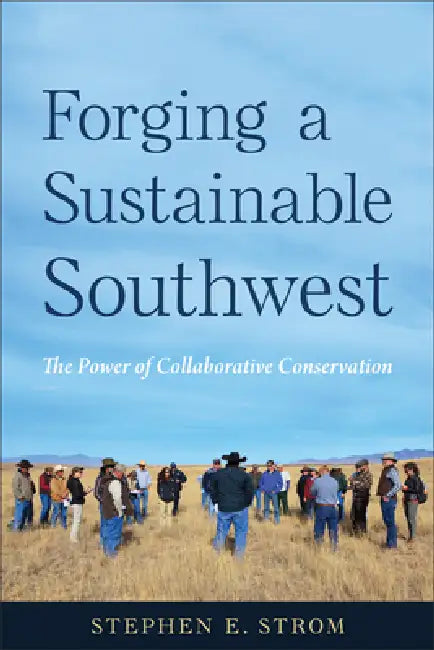 Forging a Sustainable Southwest: The Power of Collaborative Conservation by Stephen E. Strom
