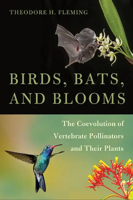Birds, Bats, and Blooms: The Coevolution of Vertebrate Pollinators and Their Plants by Theodore H. Fleming