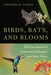 Birds, Bats, and Blooms: The Coevolution of Vertebrate Pollinators and Their Plants by Theodore H. Fleming