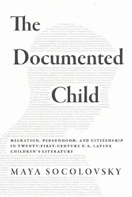 The Documented Child: Migration, Personhood, and Citizenship in Twenty-First-Century U.S. Latinx Children's Literature by Maya Socolovsky