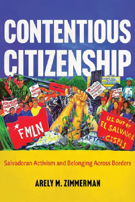 Contentious Citizenship: Salvadoran Activism and Belonging Across Borders by Arely M. Zimmerman