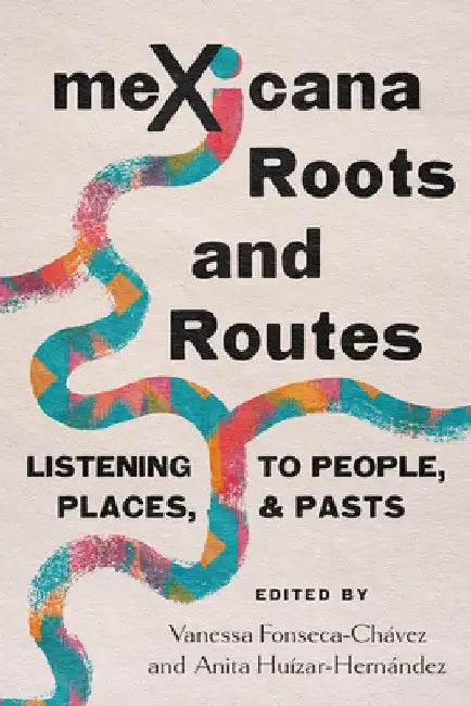 Mexicana Roots and Routes: Listening to People, Places, and Pasts by Vanessa Fonseca-Chávez