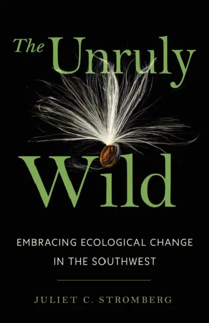 The Unruly Wild: Embracing Ecological Change in the Southwest by Juliet C. Stromberg