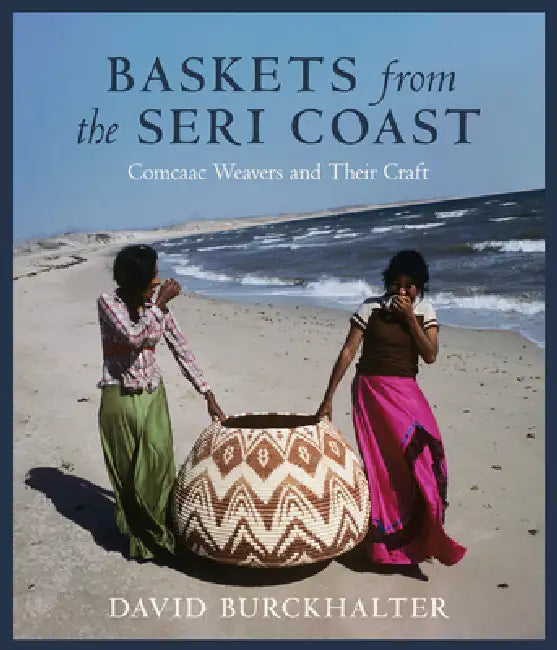 Baskets from the Seri Coast: Comcaac Weavers and Their Craft by David Burckhalter