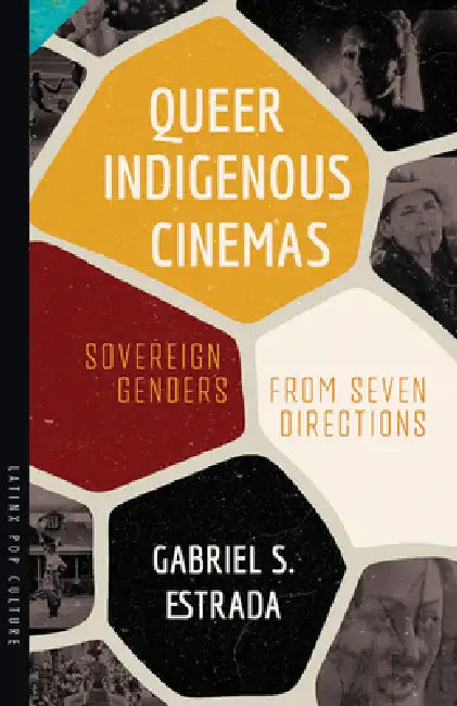 Queer Indigenous Cinemas: Sovereign Genders from Seven Directions by Gabriel S. Estrada