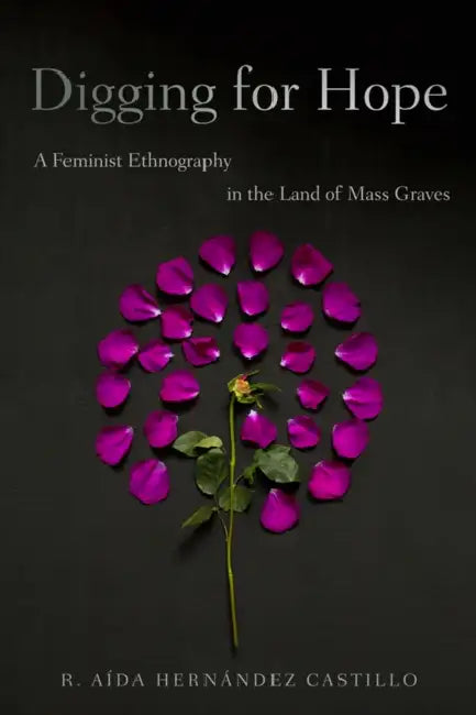Digging for Hope: A Feminist Ethnography in the Land of Mass Graves by R. Aída Hernández Castillo