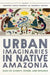 Urban Imaginaries in Native Amazonia: Tales of Alterity, Power, and Defiance by Fernando Santos-Granero, Emanuele Fabiano