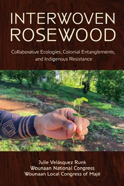 Interwoven Rosewood: Collaborative Ecologies, Colonial Entanglements, and Indigenous Resistance by Julie Velásquez Runk, Wounaan National Congress, Wounaan Local Congress of Majé