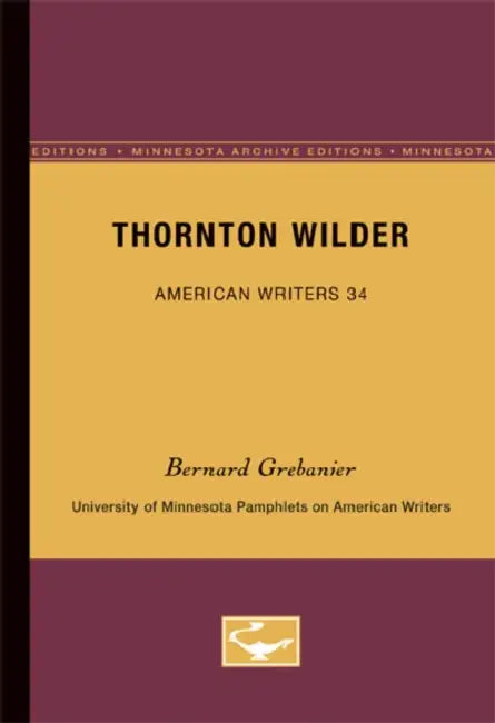 Thornton Wilder - American Writers 34: University of Minnesota Pamphlets on American Writers by Bernard Grebanier