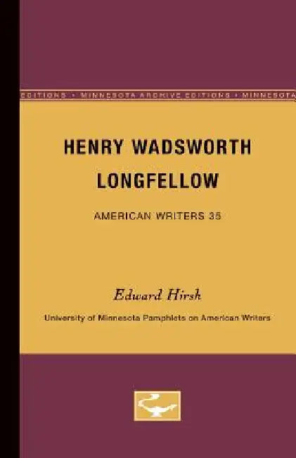 Henry Wadsworth Longfellow - American Writers 35: University of Minnesota Pamphlets on American Writers by Edward Hirsh