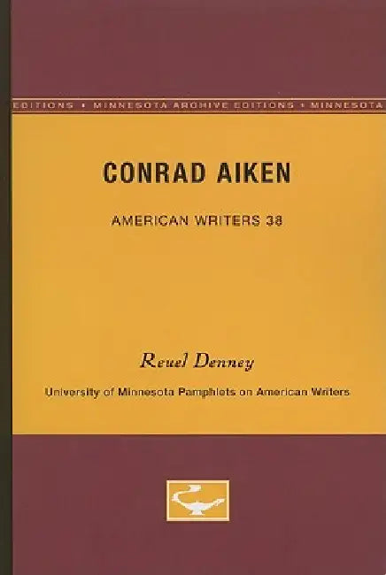 Conrad Aiken - American Writers 38: University of Minnesota Pamphlets on American Writers by Reuel Denney