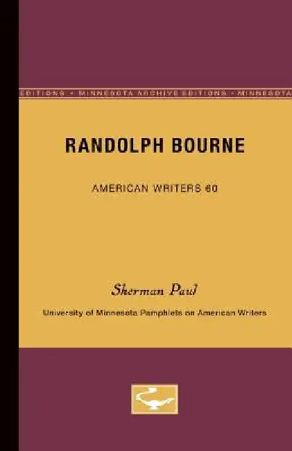 Randolph Bourne - American Writers 60: University of Minnesota Pamphlets on American Writers by Sherman Paul