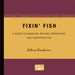 Fixin Fish: A Guide to Handling, Buying, Preserving, and Preparing Fish by Jeffrey Gunderson