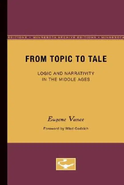 From Topic to Tale: Logic and Narrativity in the Middle Ages Volume 47 by Eugene Vance