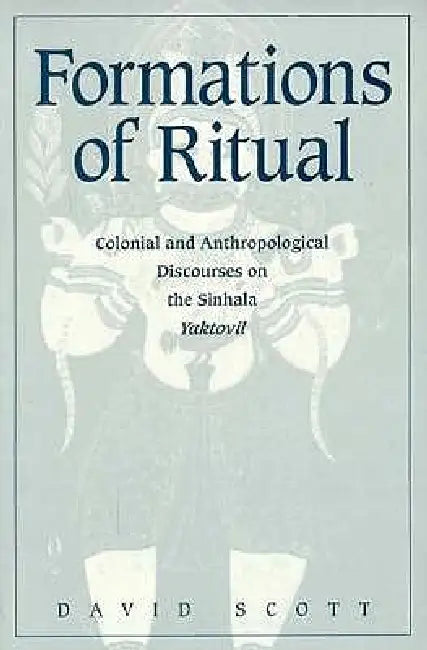 Formations of Ritual: Colonial and Anthropological Discourses on the Sinhala Yaktovil by David Scott
