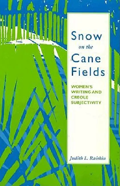 Snow on the Cane Fields: Women's Writing and Creole Subjectivity by Judith Raiskin