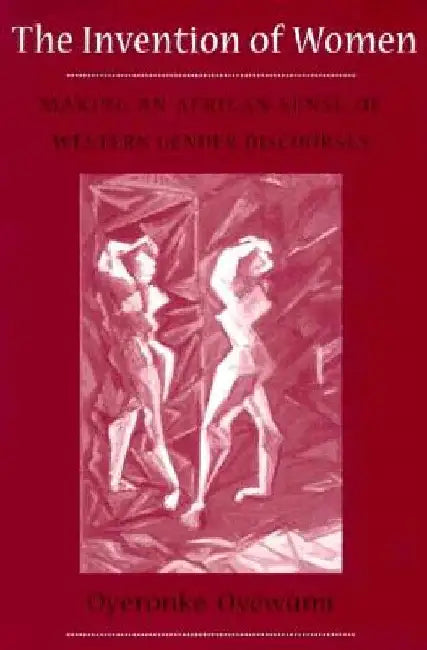 Invention of Women: Making an African Sense of Western Gender Discourses by Oyeronke Oyewumi