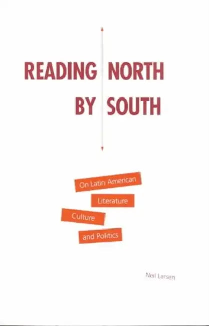 Reading North by South: On Latin American Literature, Culture, and Politics by Neil Larsen
