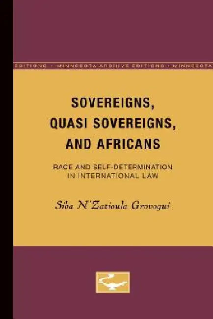Sovereigns, Quasi Sovereigns, and Africans: Race and Self-Determination in International Law Volume 3 by Siba N'Zatioula Grovogui