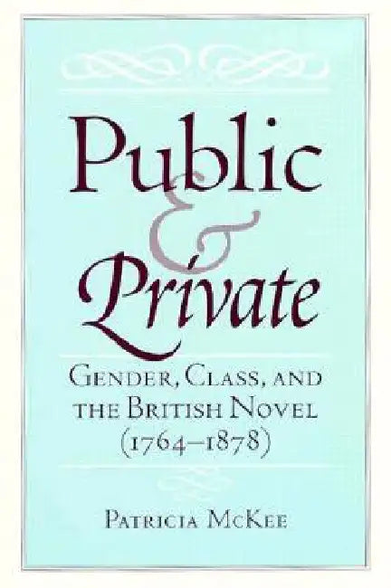Public and Private: Gender, Class, and the British Novel (1764-1878) by Patricia McKee