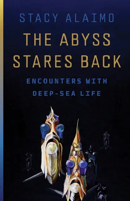 The Abyss Stares Back: Encounters with Deep-Sea Life Volume 72 by Stacy Alaimo