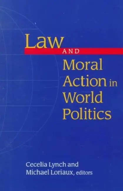 Law and Moral Action in World Politics by Cecelia Lynch, Michael Editors Loriaux