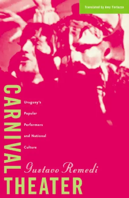 Carnival Theater: Uruguay's Popular Performers and National Culture Volume 15 by Gustavo Remedi