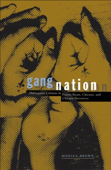 Gang Nation: Delinquent Citizens in Puerto Rican, Chicano, and Chicana Narratives by Monica Brown
