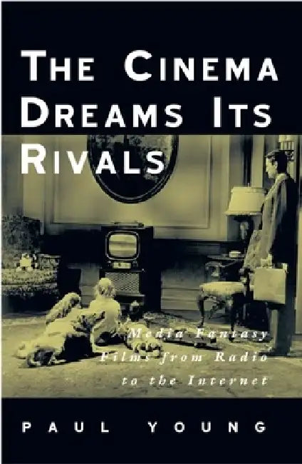 The Cinema Dreams Its Rivals: Media Fantasy Films from Radio to the Internet by Paul Young