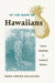 In the Name of Hawaiians: Native Identities and Cultural Politics by Rona Tamiko Halualani