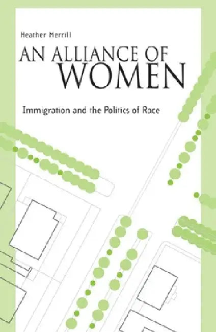 An Alliance Of Women: Immigration And The Politics Of Race by Heather Merrill
