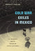 Cold War Exiles in Mexico: U.S. Dissidents and the Culture of Critical Resistance by Rebecca M. Schreiber
