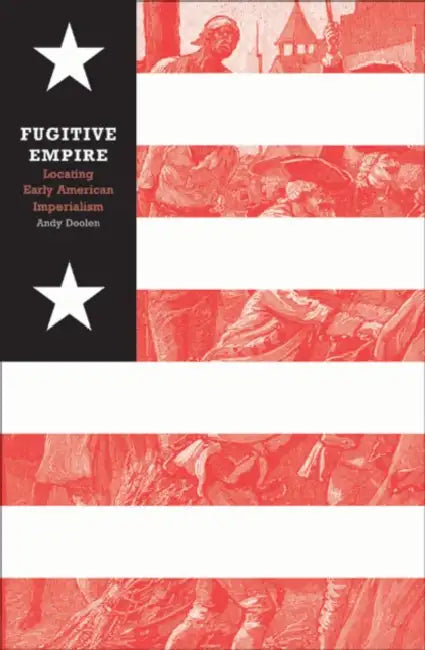 Fugitive Empire: Locating Early American Imperialism by Andy Doolen
