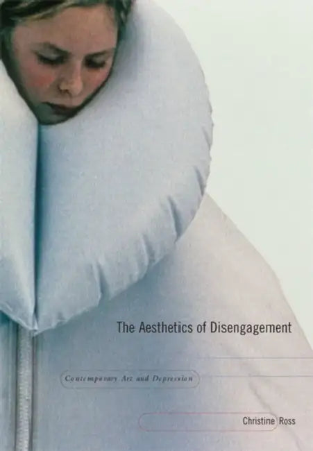 The Aesthetics of Disengagement: Contemporary Art and Depression by Christine Ross