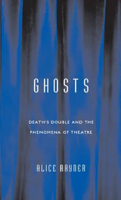 Ghosts: Death'S Double And The Phenomena Of Theatre by Alice Rayner
