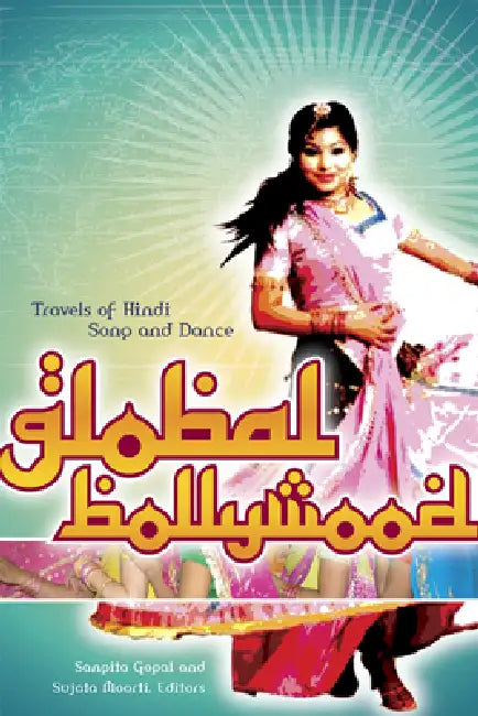 Global Bollywood: Travels of Hindi Song and Dance by Sangita Gopal, Sujata Moorti