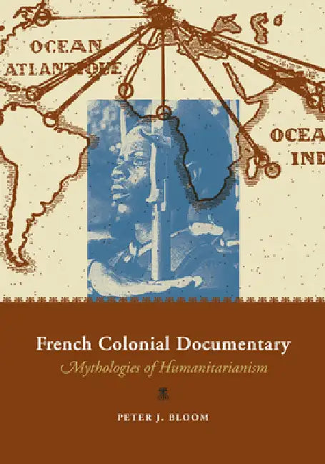 French Colonial Documentary: Mythologies of Humanitarianism by Peter J. Bloom